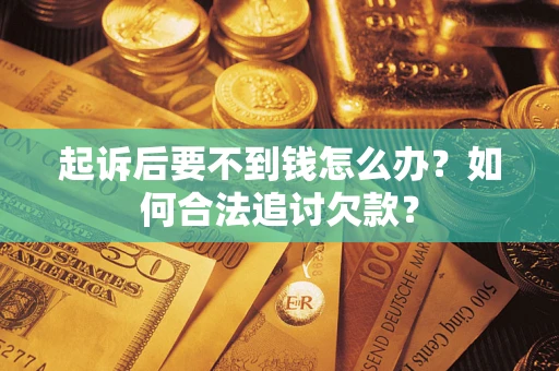 武汉起诉后要不到钱怎么办？如何合法追讨欠款？