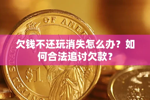 武汉欠钱不还玩消失怎么办？如何合法追讨欠款？