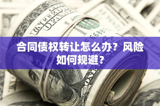 武汉合同债权转让怎么办？风险如何规避？