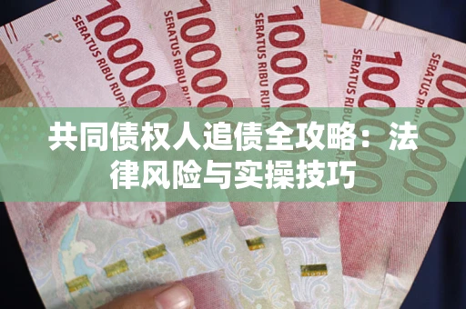 武汉共同债权人追债全攻略：法律风险与实操技巧