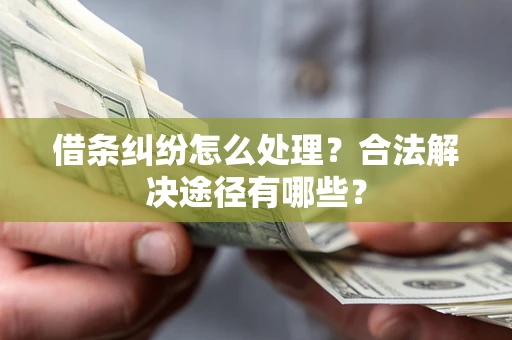 武汉借条纠纷怎么处理？合法解决途径有哪些？