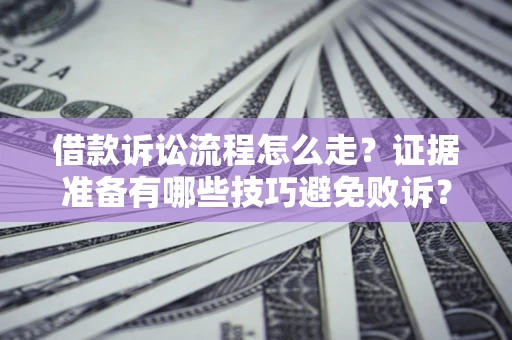 武汉借款诉讼流程怎么走？证据准备有哪些技巧避免败诉？