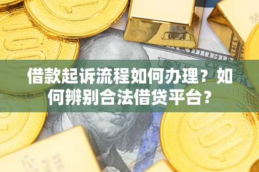 武汉借款起诉流程如何办理？如何辨别合法借贷平台？