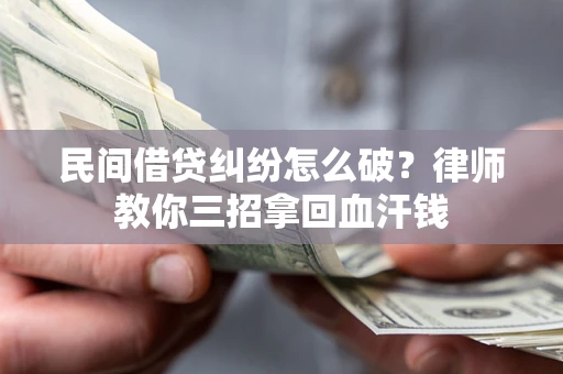 武汉民间借贷纠纷怎么破？律师教你三招拿回血汗钱