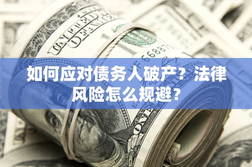 武汉如何应对债务人破产？法律风险怎么规避？