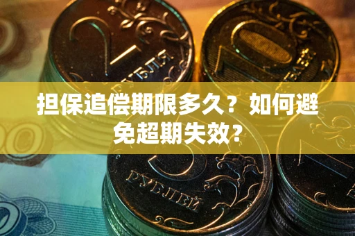 武汉担保追偿期限多久?如何避免超期失效? 武汉担保追偿期限多久?如何避免超期失效?