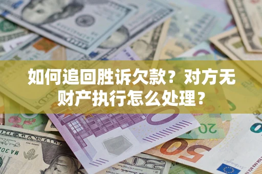 武汉如何追回胜诉欠款？对方无财产执行怎么处理？