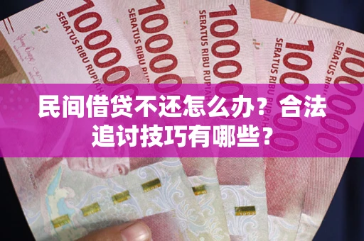 武汉民间借贷不还怎么办？合法追讨技巧有哪些？