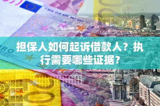 武汉担保人如何起诉借款人？执行需要哪些证据？
