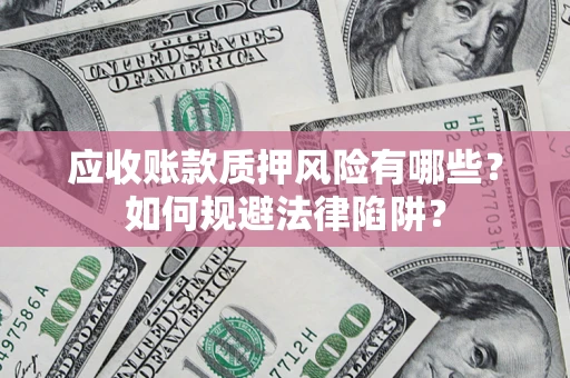 武汉应收账款质押风险有哪些？如何规避法律陷阱？