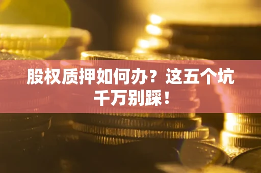 武汉股权质押如何办？这五个坑千万别踩！