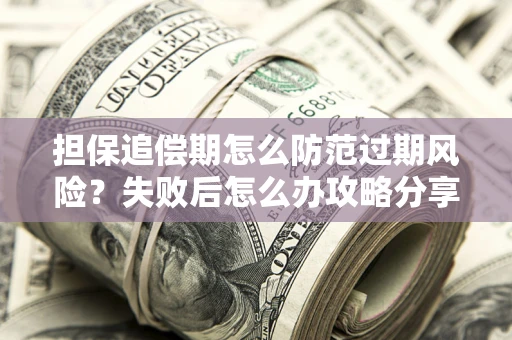 武汉担保追偿期怎么防范过期风险？失败后怎么办攻略分享