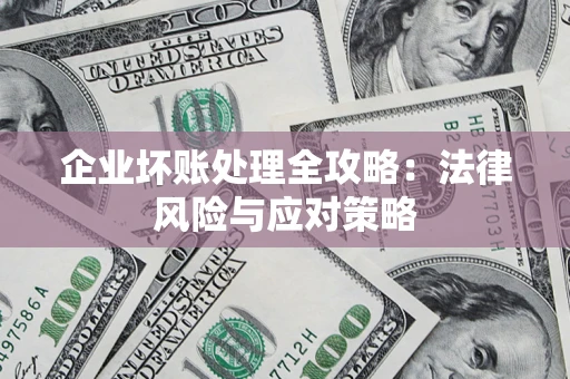 武汉企业坏账处理全攻略：法律风险与应对策略