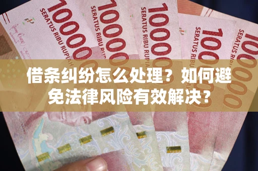 武汉借条纠纷怎么处理？如何避免法律风险有效解决？