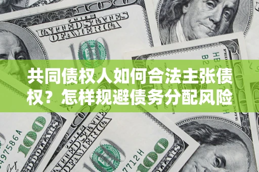武汉共同债权人如何合法主张债权？怎样规避债务分配风险？
