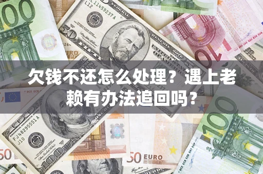武汉欠钱不还怎么处理？遇上老赖有办法追回吗？