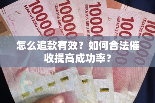 武汉怎么追款有效？如何合法催收提高成功率？