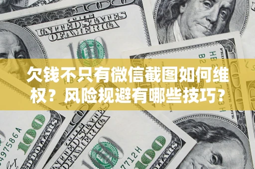 武汉欠钱不只有微信截图如何维权？风险规避有哪些技巧？