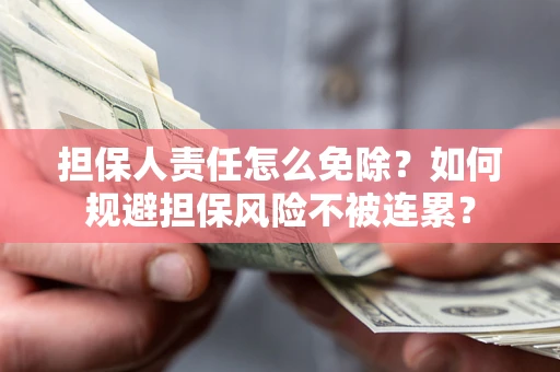 武汉担保人责任怎么免除？如何规避担保风险不被连累？