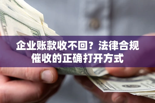 武汉企业账款收不回？法律合规催收的正确打开方式