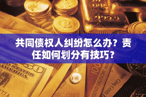 武汉共同债权人纠纷怎么办？责任如何划分有技巧？