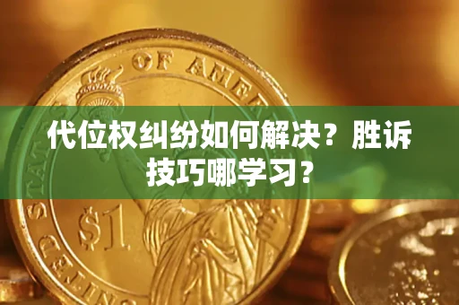 武汉代位权纠纷如何解决？胜诉技巧哪学习？