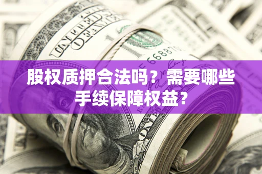 武汉股权质押合法吗？需要哪些手续保障权益？