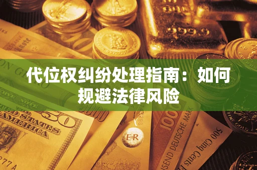 武汉代位权纠纷处理指南:如何规避法律风险 武汉代位权纠纷处理指南:如何规避法律风险