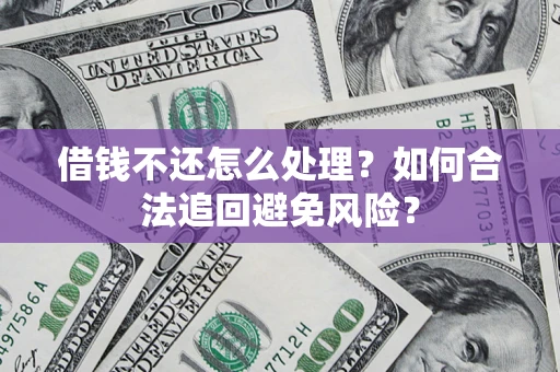 武汉借钱不还怎么处理？如何合法追回避免风险？