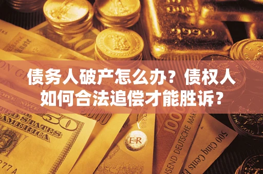 武汉债务人破产怎么办？债权人如何合法追偿才能胜诉？