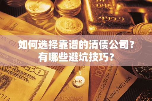 武汉如何选择靠谱的清债公司？有哪些避坑技巧？