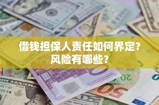 武汉借钱担保人责任如何界定?风险有哪些? 武汉借钱担保人责任如何界定?风险有哪些?