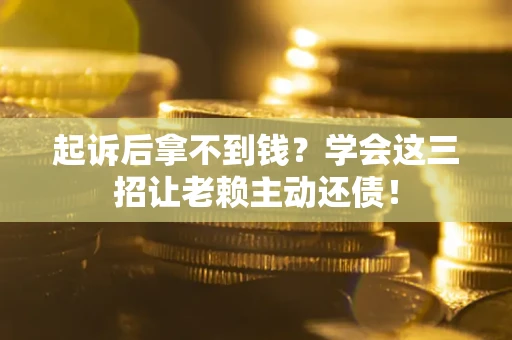 武汉起诉后拿不到钱？学会这三招让老赖主动还债！