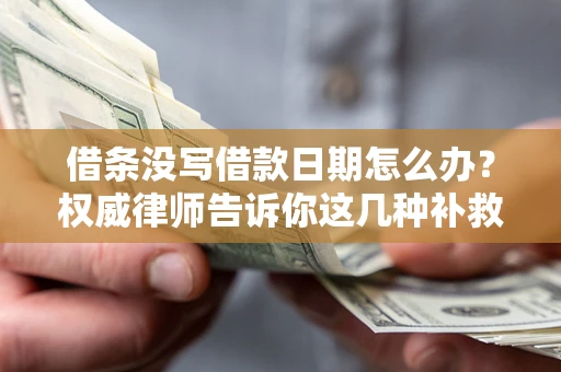 武汉借条没写借款日期怎么办？权威律师告诉你这几种补救方法！