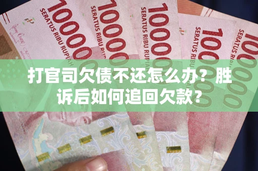 武汉打官司欠债不还怎么办？胜诉后如何追回欠款？