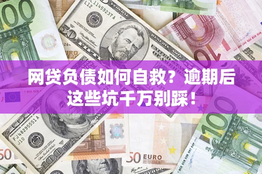 武汉网贷负债如何自救？逾期后这些坑千万别踩！