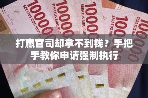 武汉打赢官司却拿不到钱？手把手教你申请强制执行