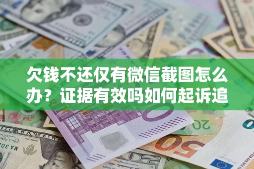 武汉欠钱不还仅有微信截图怎么办？证据有效吗如何起诉追回欠款？