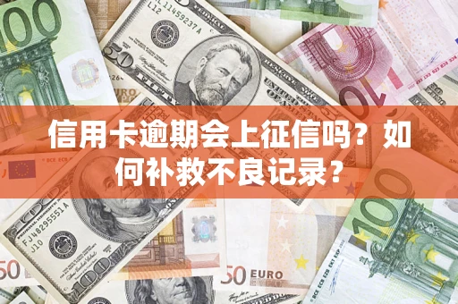 武汉信用卡逾期会上征信吗？如何补救不良记录？