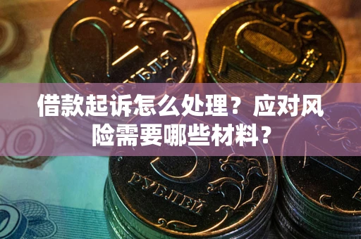 武汉借款起诉怎么处理？应对风险需要哪些材料？