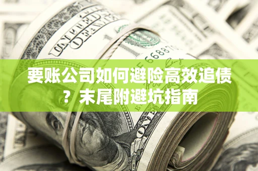 武汉要账公司如何避险高效追债？末尾附避坑指南