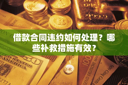 武汉借款合同违约如何处理？哪些补救措施有效？