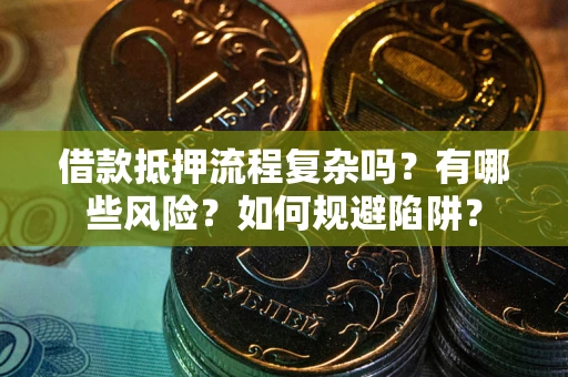 武汉借款抵押流程复杂吗？有哪些风险？如何规避陷阱？