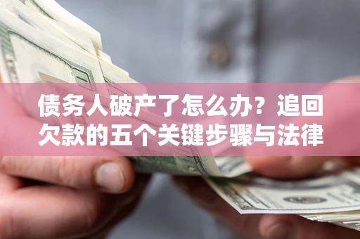 武汉债务人破产了怎么办？追回欠款的五个关键步骤与法律策略
