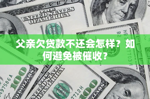 武汉父亲欠贷款不还会怎样？如何避免被催收？