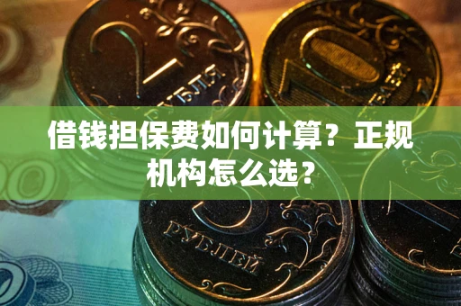 武汉借钱担保费如何计算？正规机构怎么选？