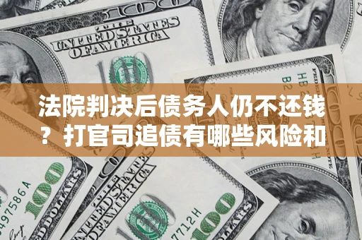 武汉法院判决后债务人仍不还钱？打官司追债有哪些风险和技巧？