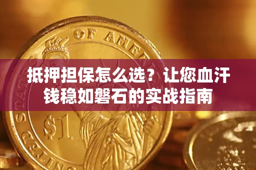 武汉抵押担保怎么选？让您血汗钱稳如磐石的实战指南