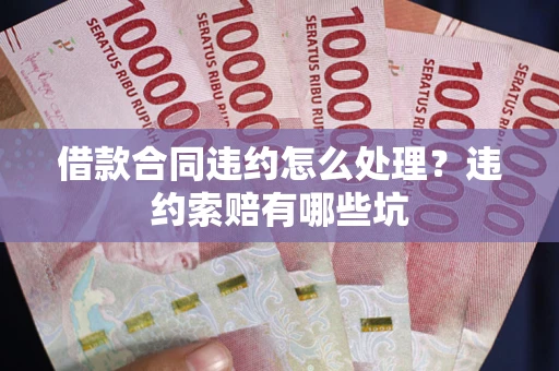 武汉借款合同违约怎么处理？违约索赔有哪些坑