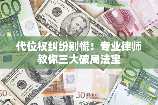武汉代位权纠纷别慌！专业律师教你三大破局法宝